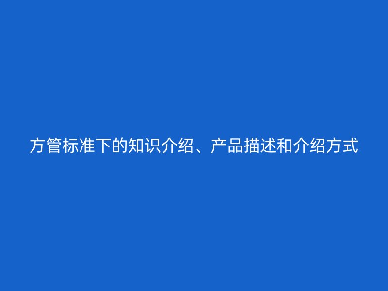方管標準下的知識介紹、產(chǎn)品描述和介紹方式