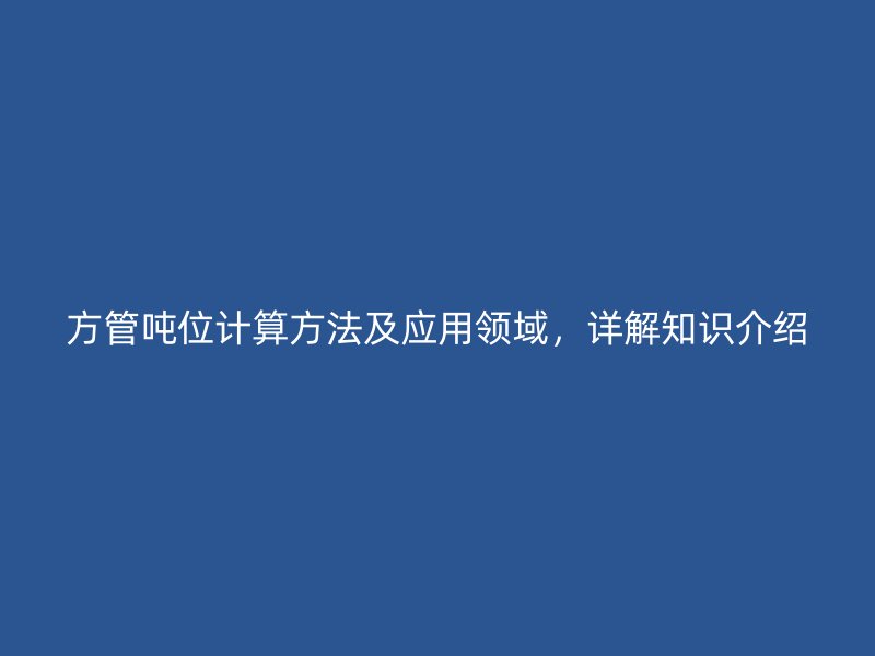 方管噸位計算方法及應(yīng)用領(lǐng)域，詳解知識介紹