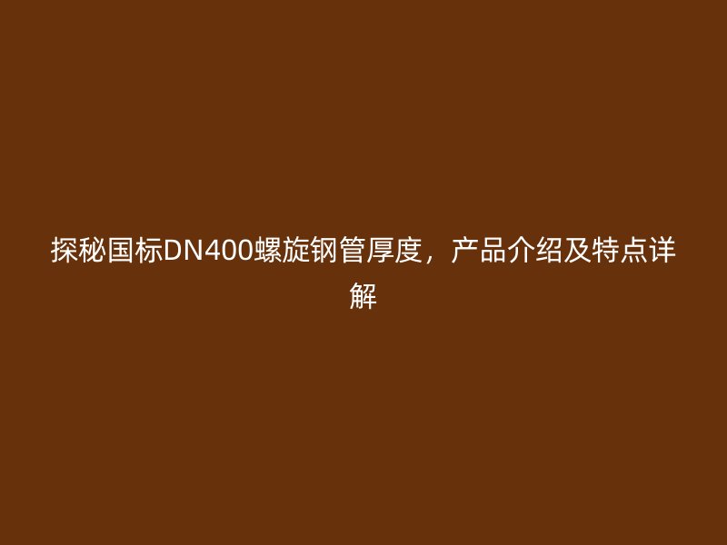 探秘國(guó)標(biāo)DN400螺旋鋼管厚度，產(chǎn)品介紹及特點(diǎn)詳解
