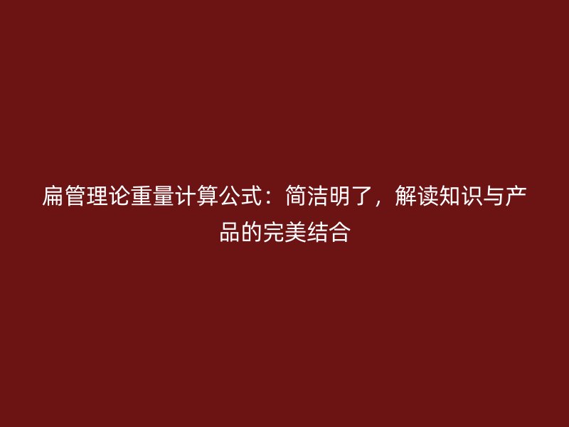扁管理論重量計算公式：簡潔明了，解讀知識與產(chǎn)品的完美結(jié)合