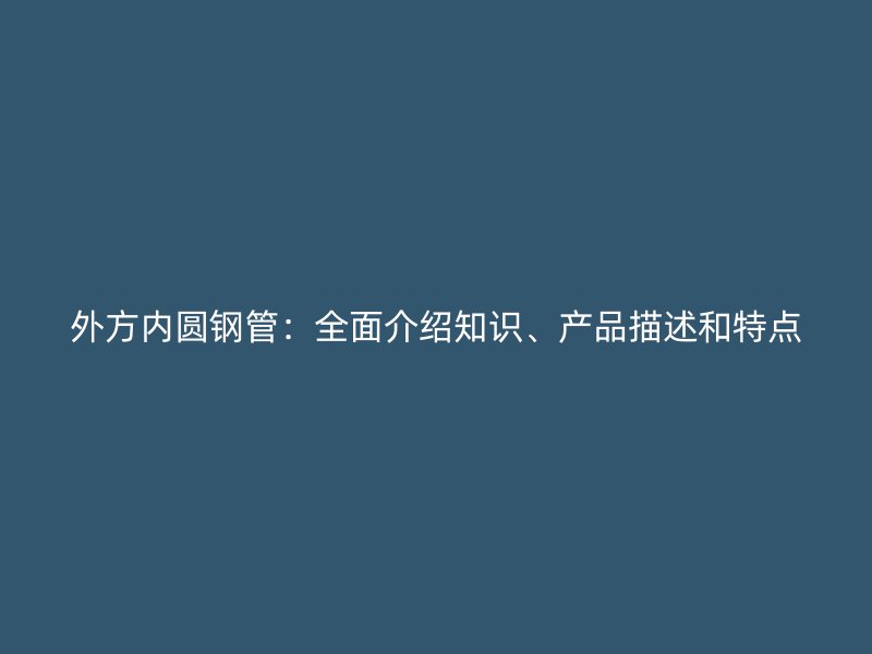 外方內(nèi)圓鋼管：全面介紹知識、產(chǎn)品描述和特點