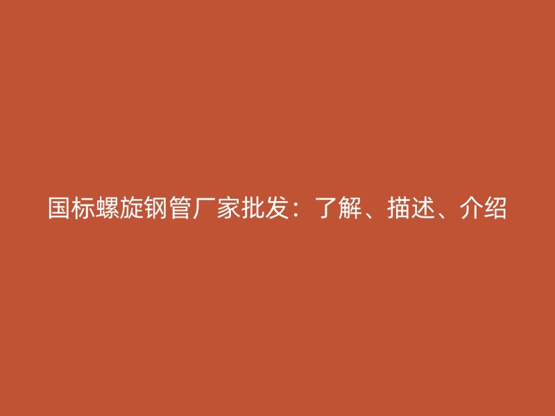 國(guó)標(biāo)螺旋鋼管廠(chǎng)家批發(fā)：了解、描述、介紹