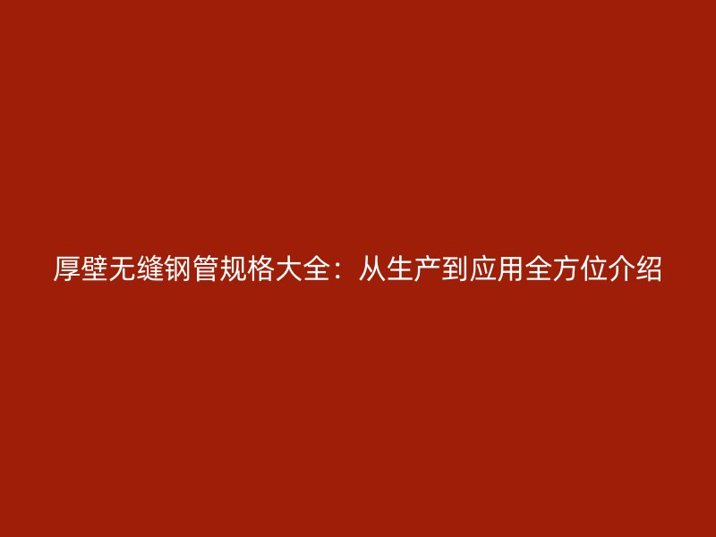 厚壁無(wú)縫鋼管規(guī)格大全：從生產(chǎn)到應(yīng)用全方位介紹