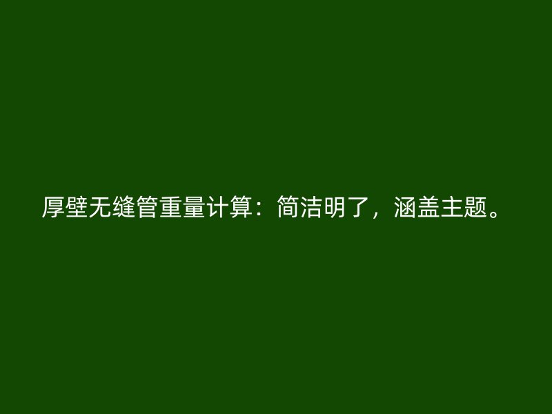 厚壁無(wú)縫管重量計(jì)算：簡(jiǎn)潔明了，涵蓋主題。