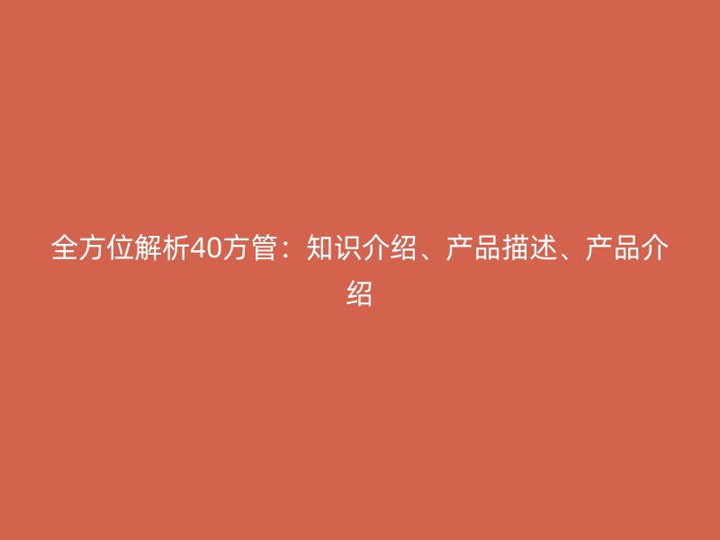 全方位解析40方管：知識(shí)介紹、產(chǎn)品描述、產(chǎn)品介紹