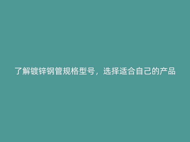 了解鍍鋅鋼管規(guī)格型號，選擇適合自己的產(chǎn)品