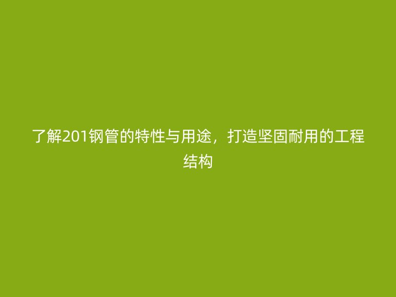 了解201鋼管的特性與用途，打造堅(jiān)固耐用的工程結(jié)構(gòu)