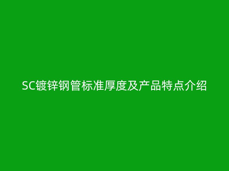 SC鍍鋅鋼管標(biāo)準(zhǔn)厚度及產(chǎn)品特點介紹