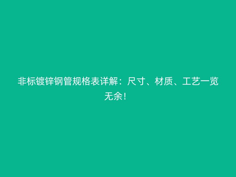 非標(biāo)鍍鋅鋼管規(guī)格表詳解：尺寸、材質(zhì)、工藝一覽無余！