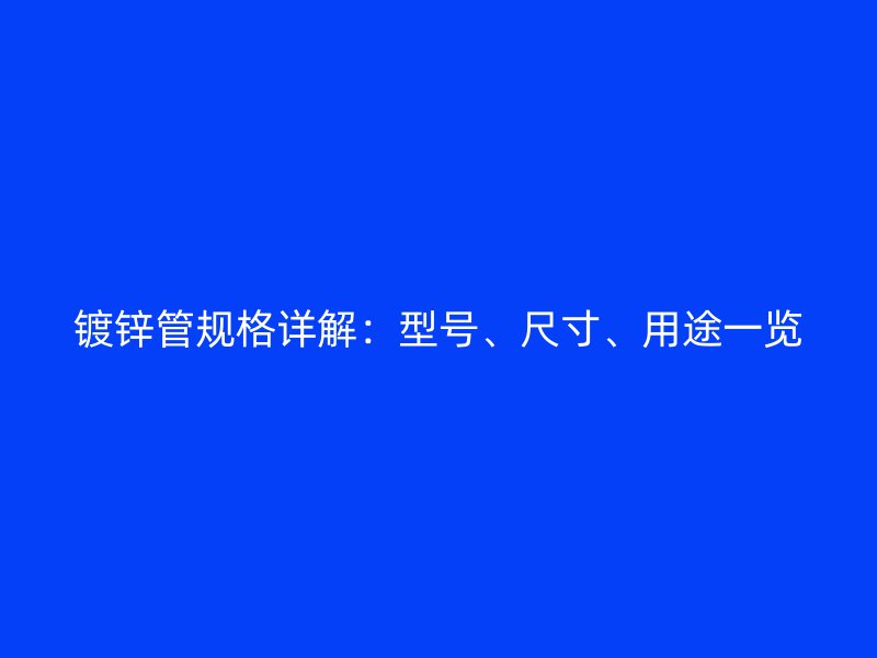 鍍鋅管規(guī)格詳解：型號(hào)、尺寸、用途一覽