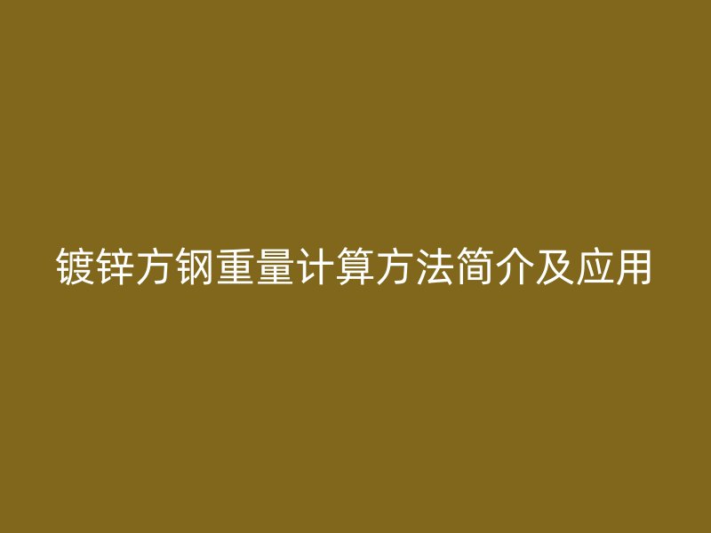 鍍鋅方鋼重量計算方法簡介及應(yīng)用