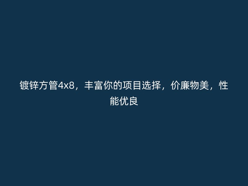 鍍鋅方管4x8，豐富你的項(xiàng)目選擇，價(jià)廉物美，性能優(yōu)良