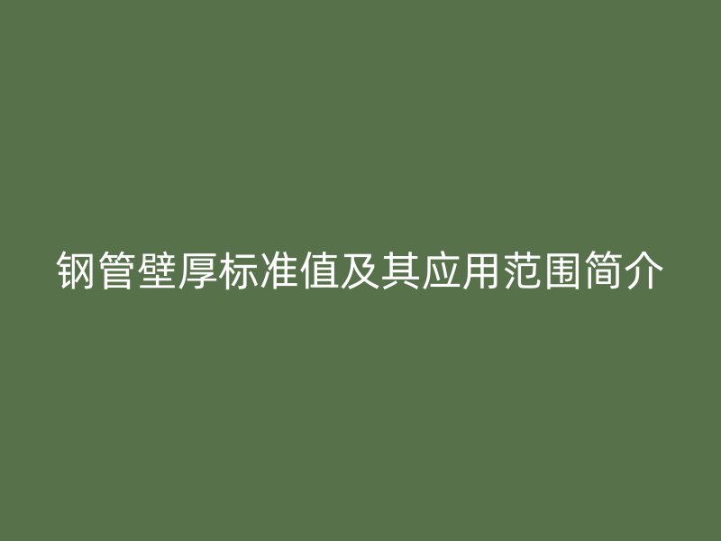 鋼管壁厚標準值及其應(yīng)用范圍簡介
