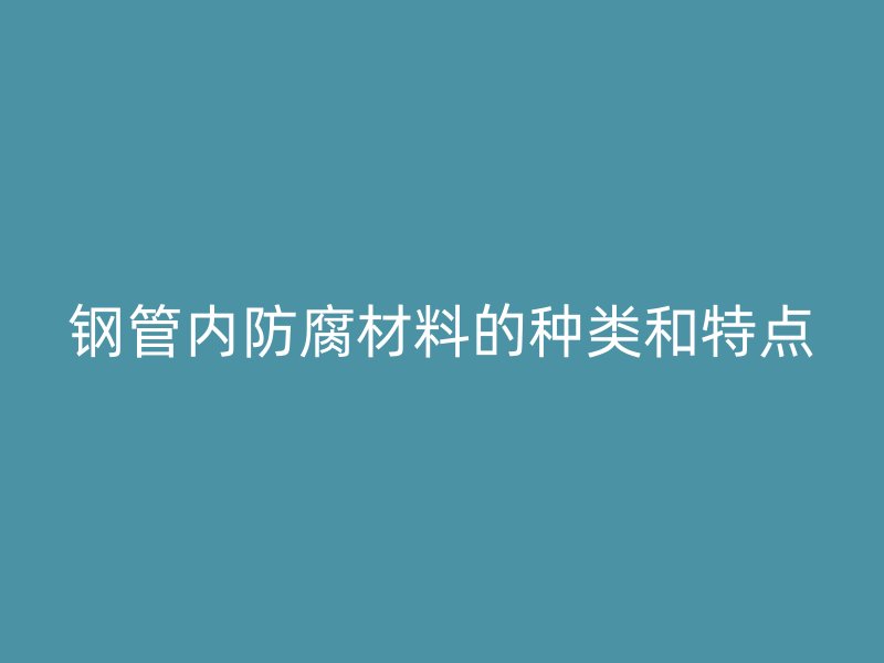 鋼管內(nèi)防腐材料的種類和特點(diǎn)