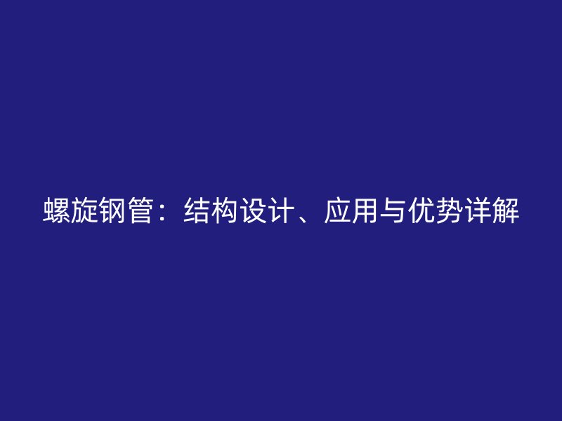螺旋鋼管：結(jié)構(gòu)設(shè)計、應(yīng)用與優(yōu)勢詳解