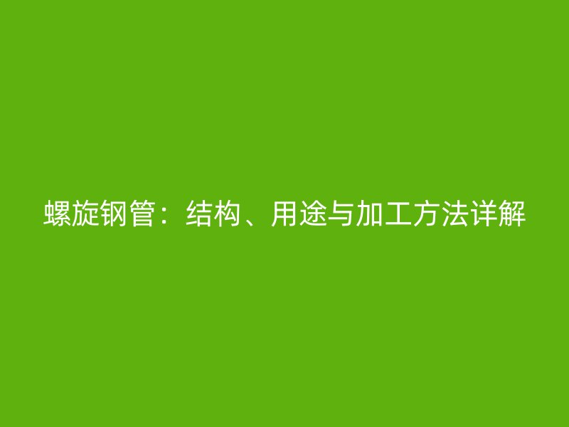 螺旋鋼管：結(jié)構(gòu)、用途與加工方法詳解