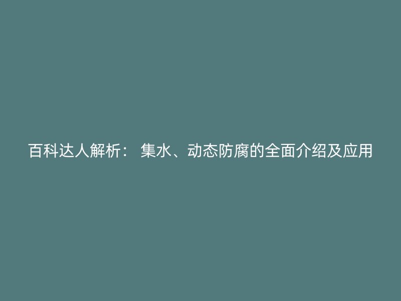 百科達人解析： 集水、動態(tài)防腐的全面介紹及應用