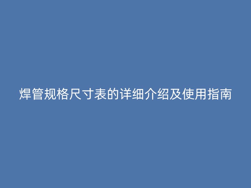 焊管規(guī)格尺寸表的詳細(xì)介紹及使用指南