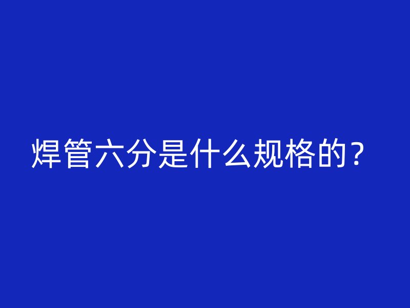 焊管六分是什么規(guī)格的？
