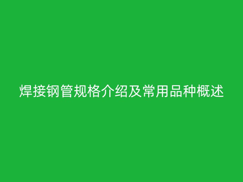 焊接鋼管規(guī)格介紹及常用品種概述