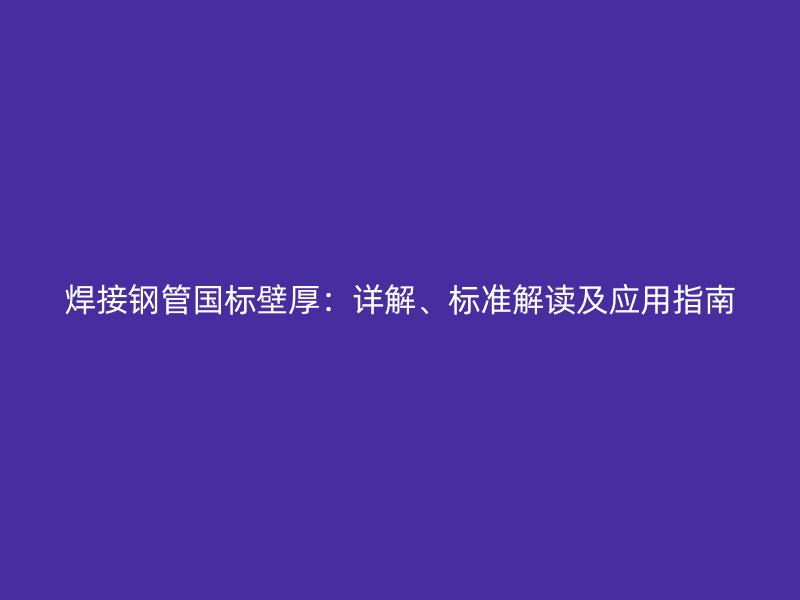 焊接鋼管?chē)?guó)標(biāo)壁厚：詳解、標(biāo)準(zhǔn)解讀及應(yīng)用指南
