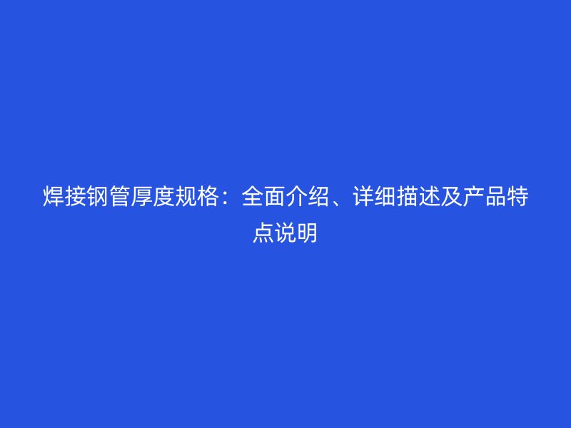 焊接鋼管厚度規(guī)格：全面介紹、詳細(xì)描述及產(chǎn)品特點(diǎn)說明
