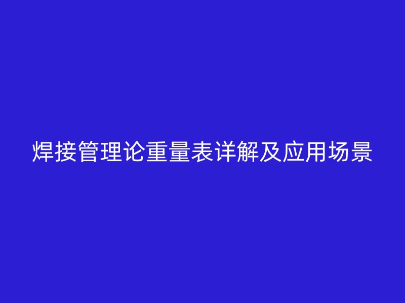 焊接管理論重量表詳解及應(yīng)用場(chǎng)景