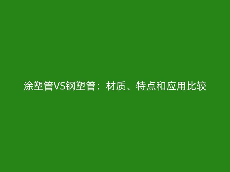 涂塑管VS鋼塑管：材質、特點和應用比較