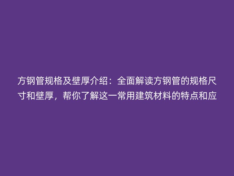 方鋼管規(guī)格及壁厚介紹：全面解讀方鋼管的規(guī)格尺寸和壁厚，幫你了解這一常用建筑材料的特點和應(yīng)用