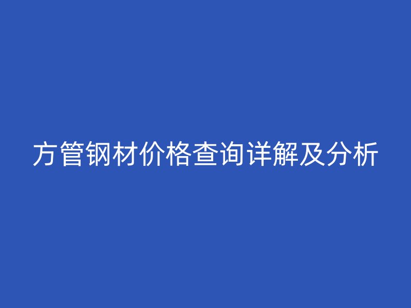 方管鋼材價(jià)格查詢詳解及分析