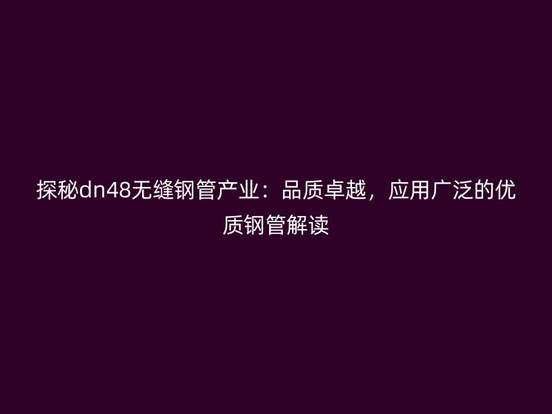 探秘dn48無(wú)縫鋼管產(chǎn)業(yè)：品質(zhì)卓越，應(yīng)用廣泛的優(yōu)質(zhì)鋼管解讀