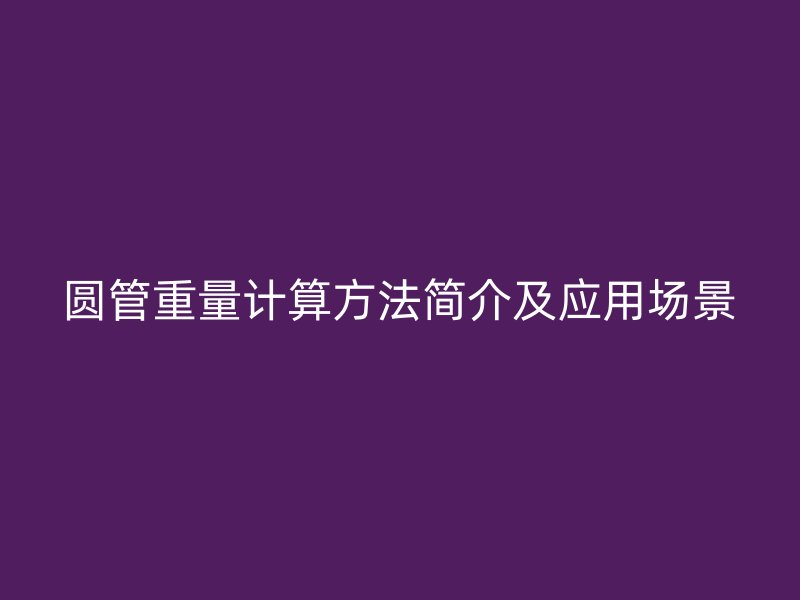 圓管重量計算方法簡介及應用場景