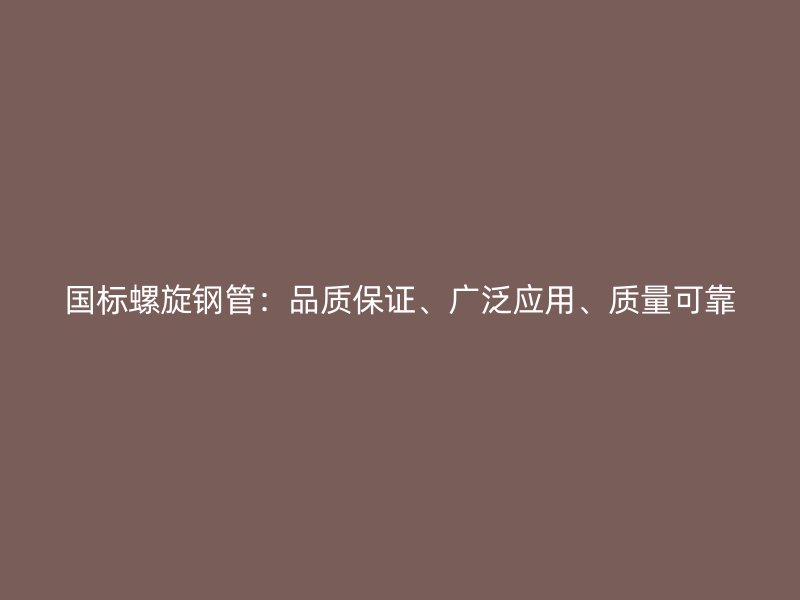 國標(biāo)螺旋鋼管：品質(zhì)保證、廣泛應(yīng)用、質(zhì)量可靠