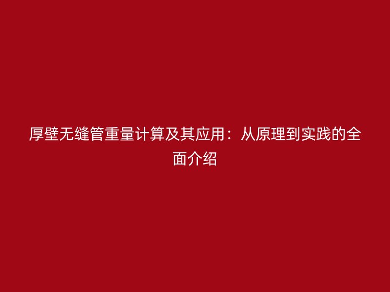厚壁無縫管重量計(jì)算及其應(yīng)用：從原理到實(shí)踐的全面介紹
