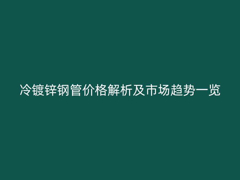 冷鍍鋅鋼管價(jià)格解析及市場(chǎng)趨勢(shì)一覽