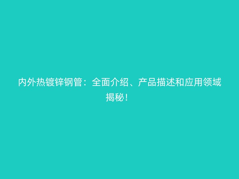 內(nèi)外熱鍍鋅鋼管：全面介紹、產(chǎn)品描述和應(yīng)用領(lǐng)域揭秘！