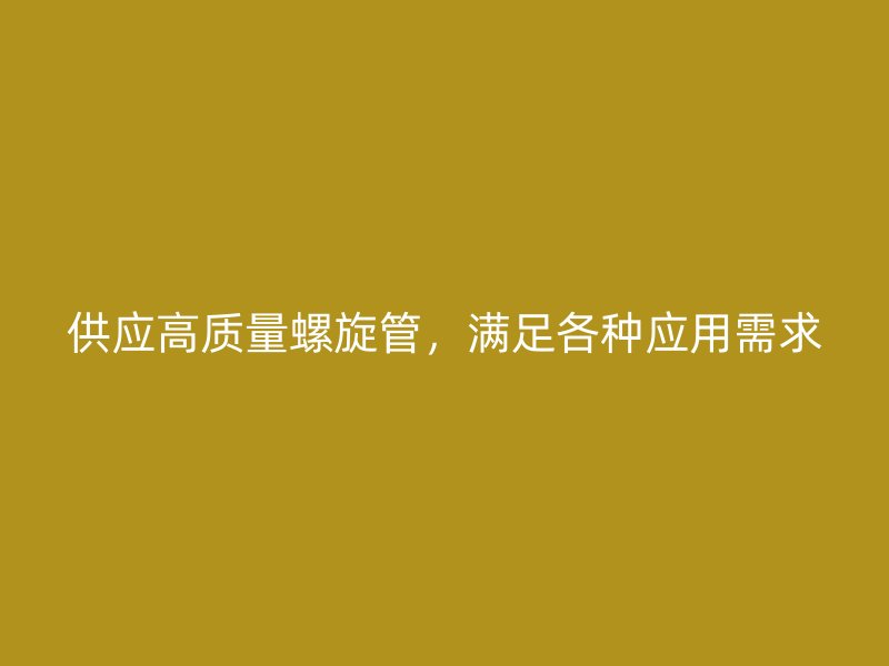 供應(yīng)高質(zhì)量螺旋管，滿足各種應(yīng)用需求