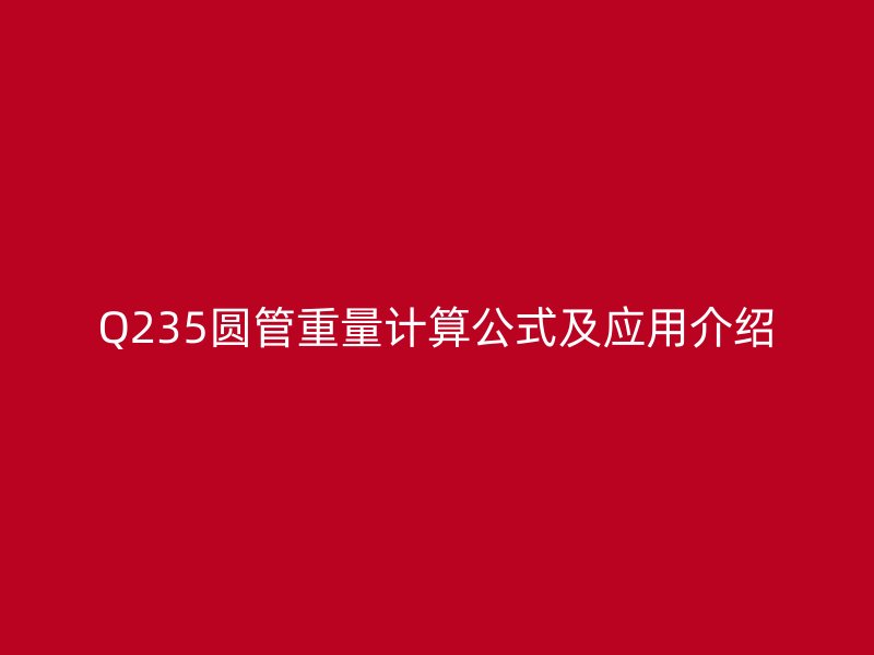 Q235圓管重量計算公式及應(yīng)用介紹