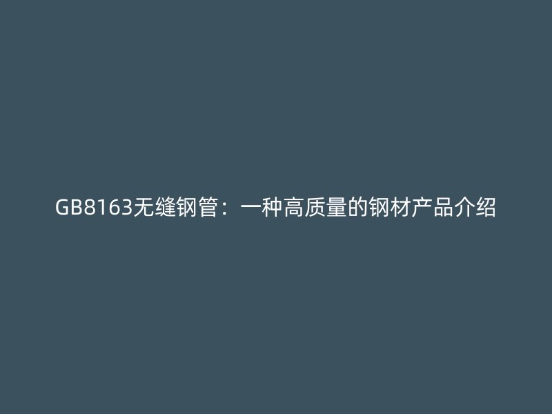 GB8163無(wú)縫鋼管：一種高質(zhì)量的鋼材產(chǎn)品介紹