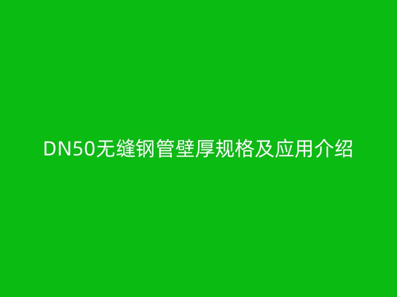 DN50無縫鋼管壁厚規(guī)格及應(yīng)用介紹