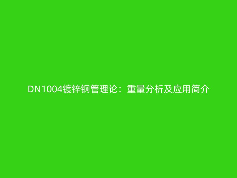DN1004鍍鋅鋼管理論：重量分析及應用簡介