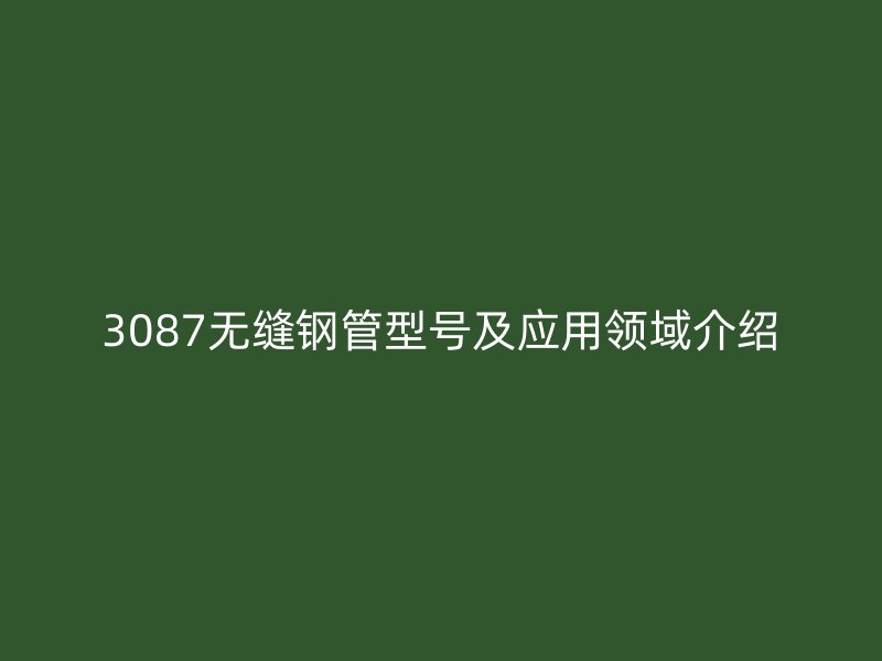 3087無縫鋼管型號及應用領域介紹