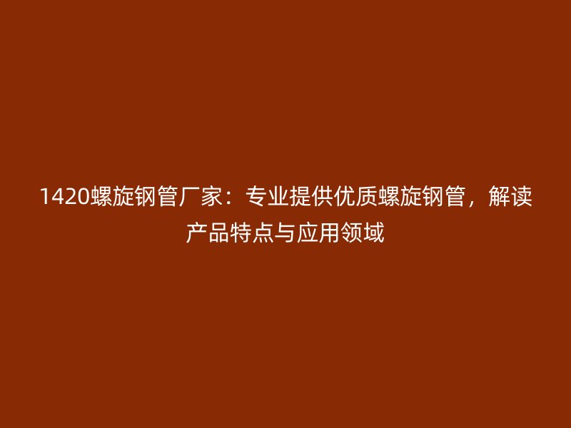 1420螺旋鋼管廠家：專業(yè)提供優(yōu)質(zhì)螺旋鋼管，解讀產(chǎn)品特點與應(yīng)用領(lǐng)域