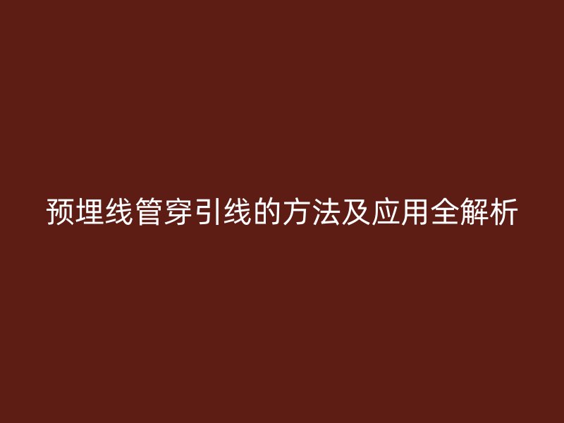 預(yù)埋線管穿引線的方法及應(yīng)用全解析