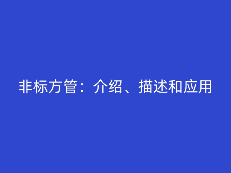 非標方管：介紹、描述和應(yīng)用
