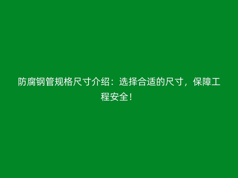 防腐鋼管規(guī)格尺寸介紹：選擇合適的尺寸，保障工程安全！