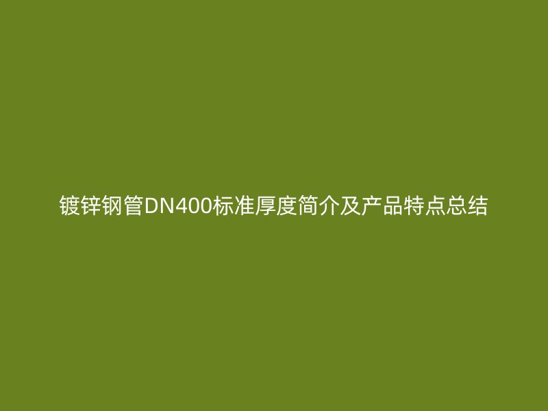 鍍鋅鋼管DN400標準厚度簡介及產(chǎn)品特點總結(jié)