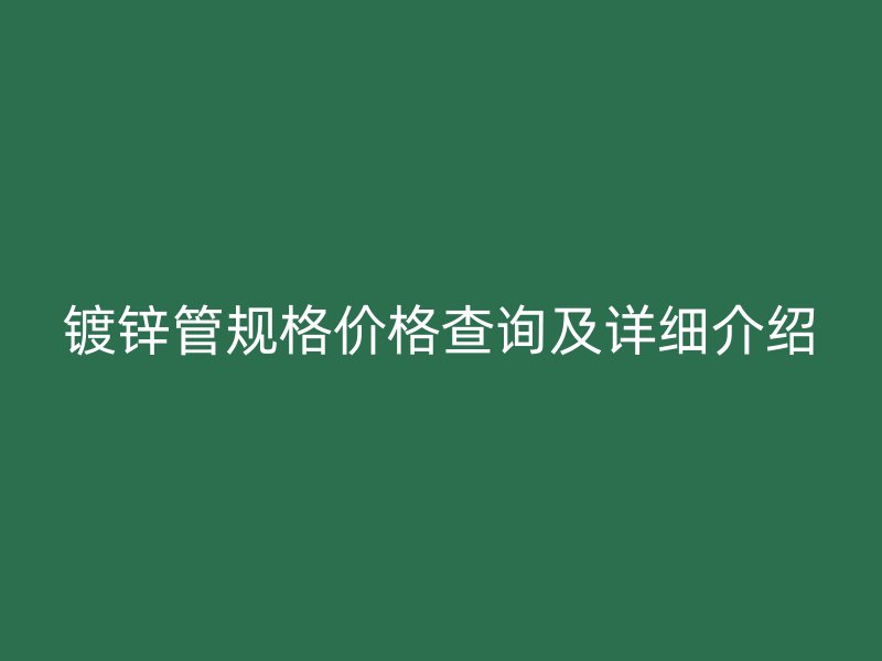 鍍鋅管規(guī)格價格查詢及詳細(xì)介紹