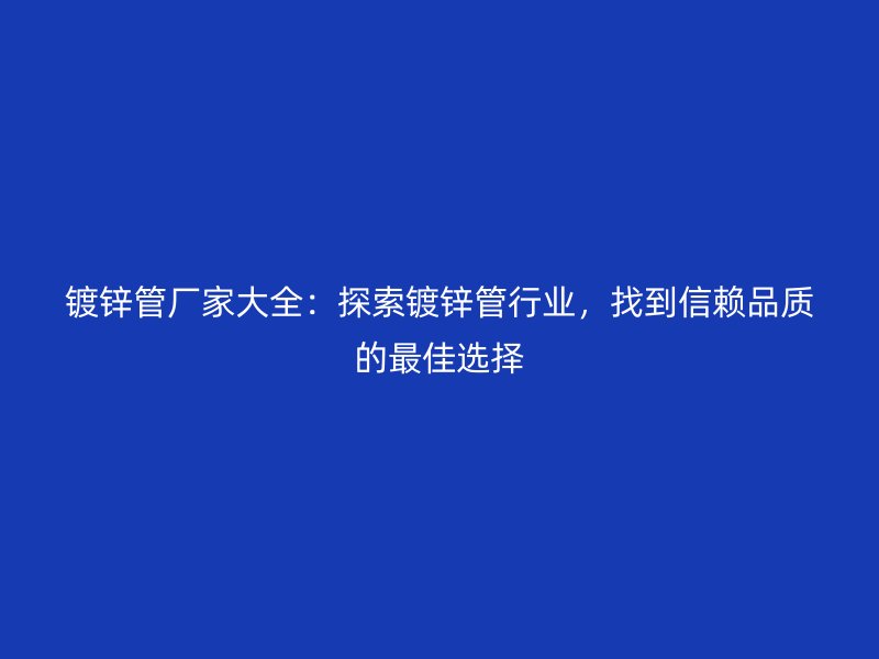 鍍鋅管廠家大全：探索鍍鋅管行業(yè)，找到信賴品質(zhì)的最佳選擇
