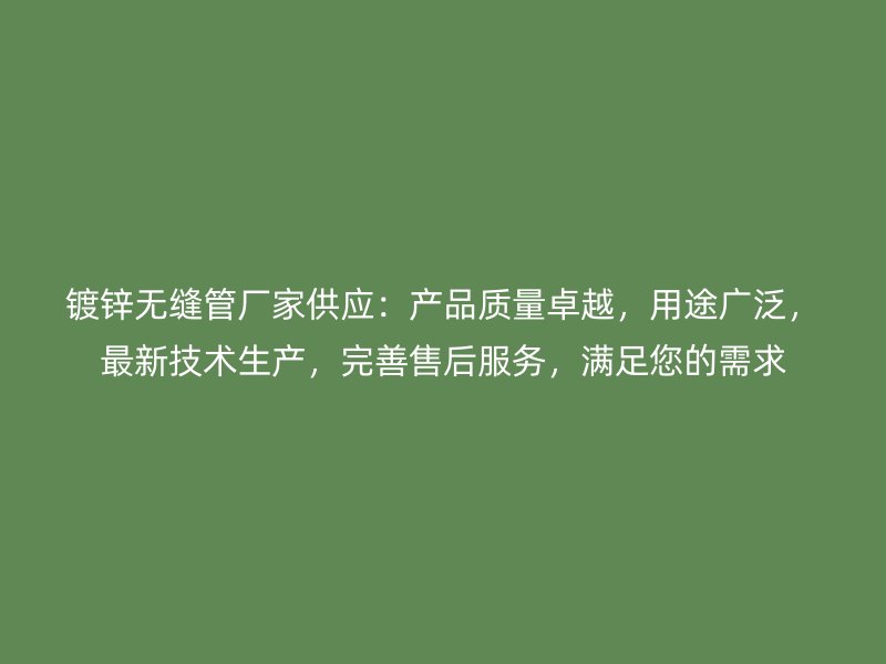 鍍鋅無(wú)縫管廠家供應(yīng)：產(chǎn)品質(zhì)量卓越，用途廣泛，最新技術(shù)生產(chǎn)，完善售后服務(wù)，滿足您的需求